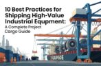 10 Best Practices for Shipping High-Value Industrial Equipment: A Complete Project Cargo Guide