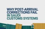 Why Post-Arrival Corrections Fail in Saudi Customs Systems