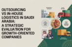 Outsourcing vs In-House Logistics in Saudi Arabia: A Strategic Evaluation for Growth-Oriented Companies