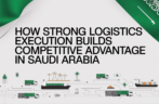 How Strong Logistics Execution Builds Competitive Advantage in Saudi Arabia