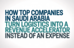 How Top Companies in Saudi Arabia Turn Logistics Into a Revenue Accelerator Instead of an Expense