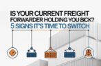 Is Your Current Freight Forwarder Holding You Back? 5 Signs It’s Time to Switch