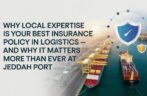Why “Local Expertise” is Your Best Insurance Policy in Logistics — and Why It Matters More Than Ever at Jeddah Port