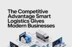 The Competitive Advantage Smart Logistics Gives Modern Businesses