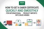 How to Get a SABER Certificate Quickly and Smoothly for International Product Imports Into Saudi Arabia