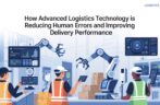 How Advanced Logistics Technology Is Reducing Human Errors and Improving Delivery Performance