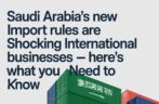 Saudi Arabia’s New Import Rules Are Shocking International Businesses — Here’s What You Need to Know