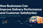 How Businesses Can Improve Delivery Performance and Customer Satisfaction — A Complete Logistics Strategy Guide