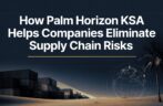 How Palm Horizon KSA Helps Companies Eliminate Supply Chain Risks