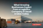 What Growing Businesses Expect From a Logistics Company in Saudi Arabia Today