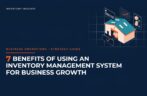 7 Benefits of Using an Inventory Management System for Business Growth