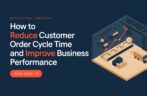 How to Reduce Customer Order Cycle Time and Improve Business Performance