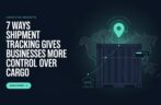 7 Ways Shipment Tracking Gives Businesses More Control Over Cargo