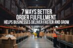 7 Ways Better Order Fulfillment Helps Businesses Deliver Faster and Grow