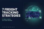 7 Freight Visibility Strategies for Smarter Shipping and Supply Chain Control
